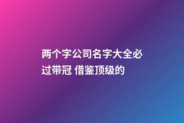 两个字公司名字大全必过带冠 借鉴顶级的-第1张-公司起名-玄机派